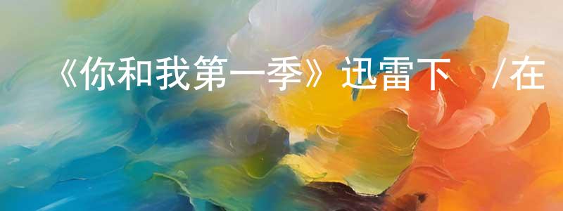 曹夢蝶發布《你和我第一季》迅雷下載/在線觀看-都市情感-美劇天堂